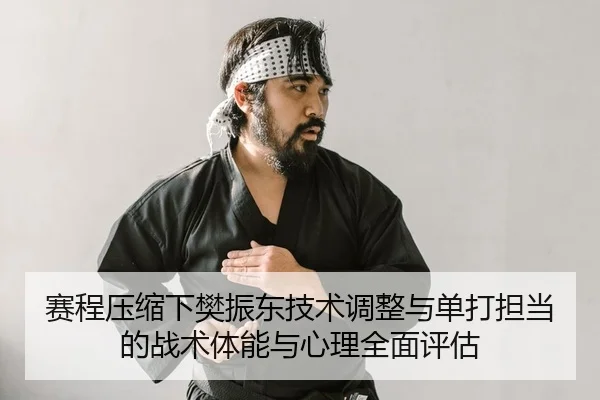 赛程压缩下樊振东技术调整与单打担当的战术体能与心理全面评估